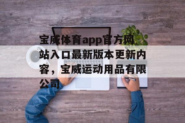 宝威体育app官方网站入口最新版本更新内容，宝威运动用品有限公司