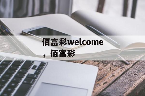 佰富彩welcome，佰富彩