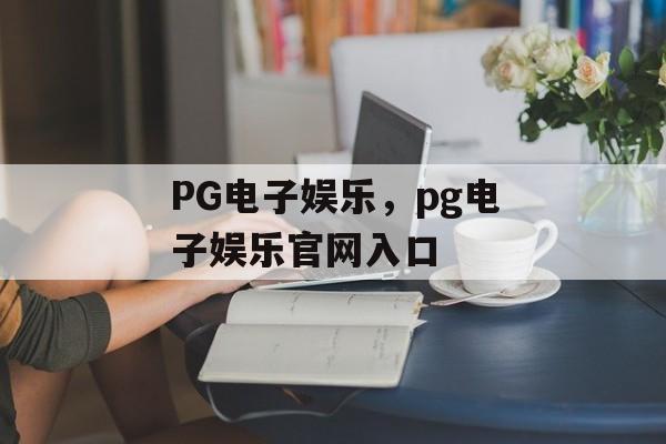 PG电子娱乐，pg电子娱乐官网入口