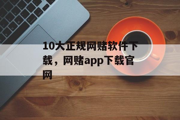 10大正规网赌软件下载，网赌app下载官网