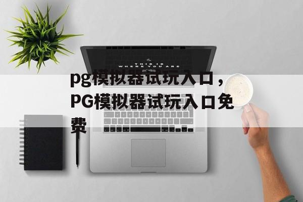 pg模拟器试玩入口，PG模拟器试玩入口免费