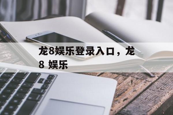 龙8娱乐登录入口，龙8 娱乐