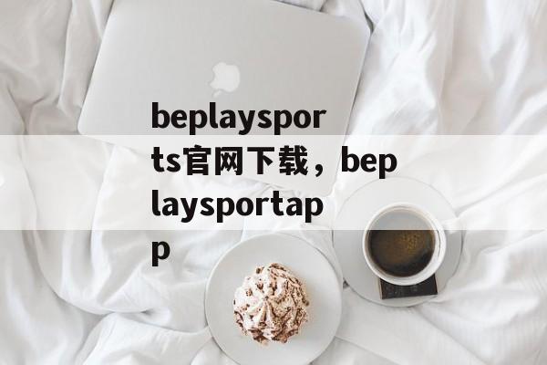 beplaysports官网下载，beplaysportapp