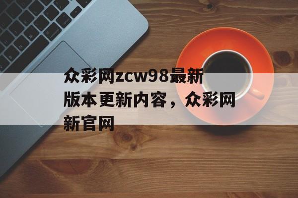 众彩网zcw98最新版本更新内容，众彩网新官网