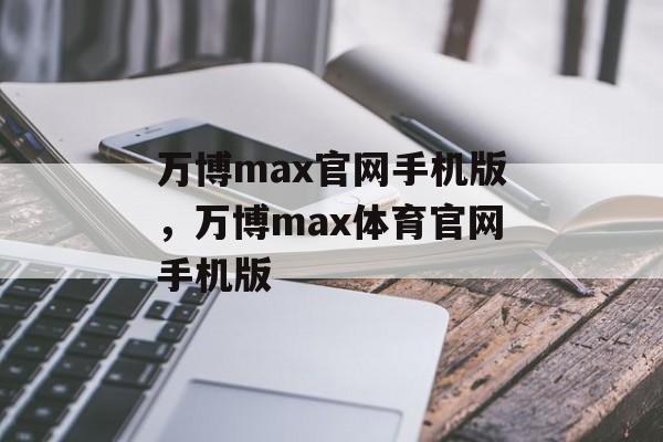 万博max官网手机版，万博max体育官网手机版