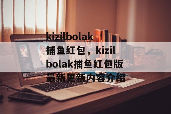 kizilbolak捕鱼红包，kizilbolak捕鱼红包版最新更新内容介绍