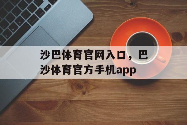 沙巴体育官网入口，巴沙体育官方手机app