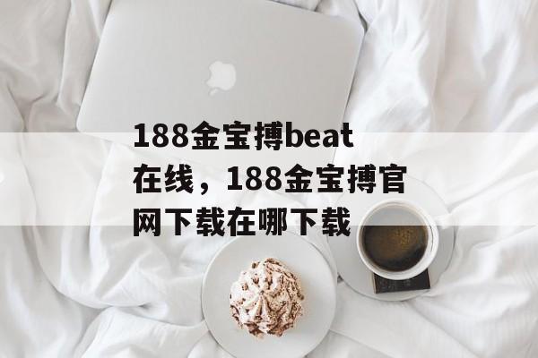 188金宝搏beat在线，188金宝搏官网下载在哪下载