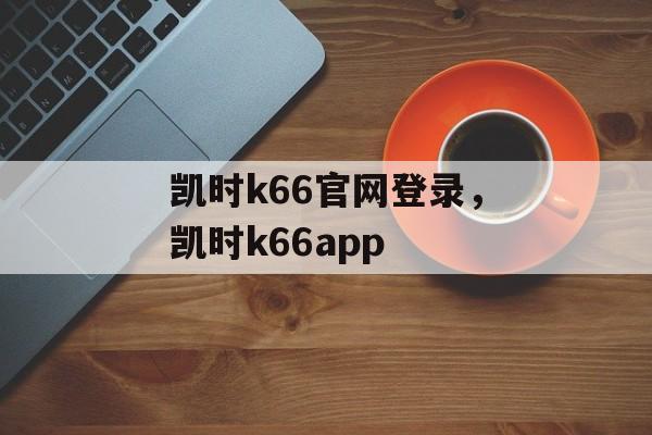 凯时k66官网登录，凯时k66app