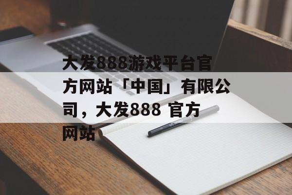 大发888游戏平台官方网站「中国」有限公司，大发888 官方网站