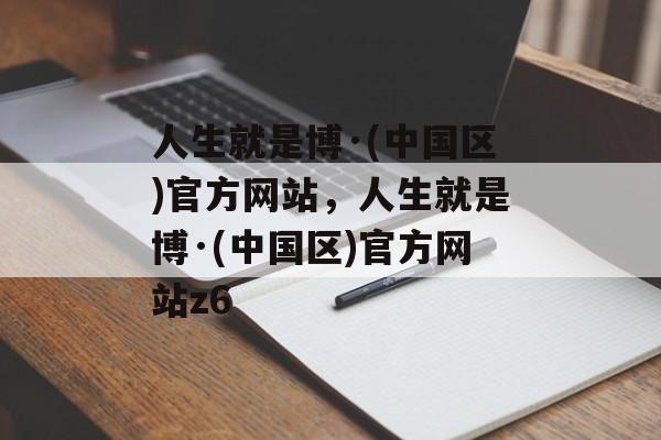 人生就是博·(中国区)官方网站，人生就是博·(中国区)官方网站z6