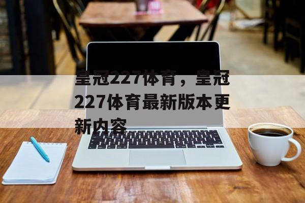 皇冠227体育，皇冠227体育最新版本更新内容